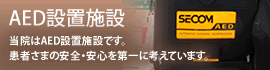 AED設置施設 当院はAED設置施設です。患者さまの安全・安心を第一に考えています。